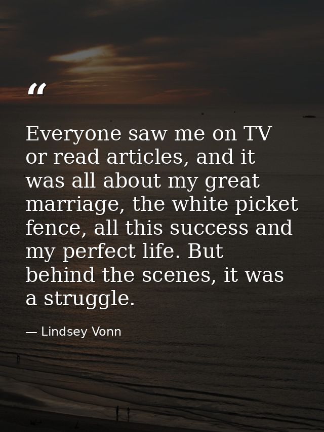 Everyone saw me on TV or read articles, and it was all about my great marriage, the white picket fence, all this success — Lindsey Vonn