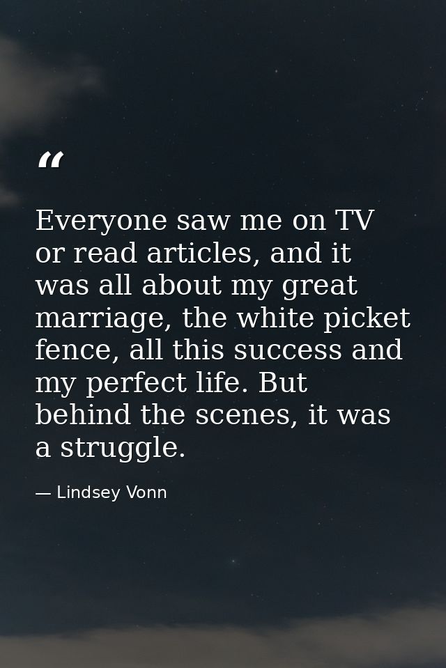 Everyone saw me on TV or read articles, and it was all about my great marriage, the white picket fence, all this success — Lindsey Vonn