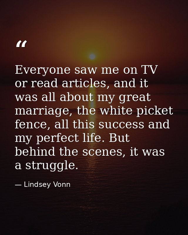Everyone saw me on TV or read articles, and it was all about my great marriage, the white picket fence, all this success — Lindsey Vonn