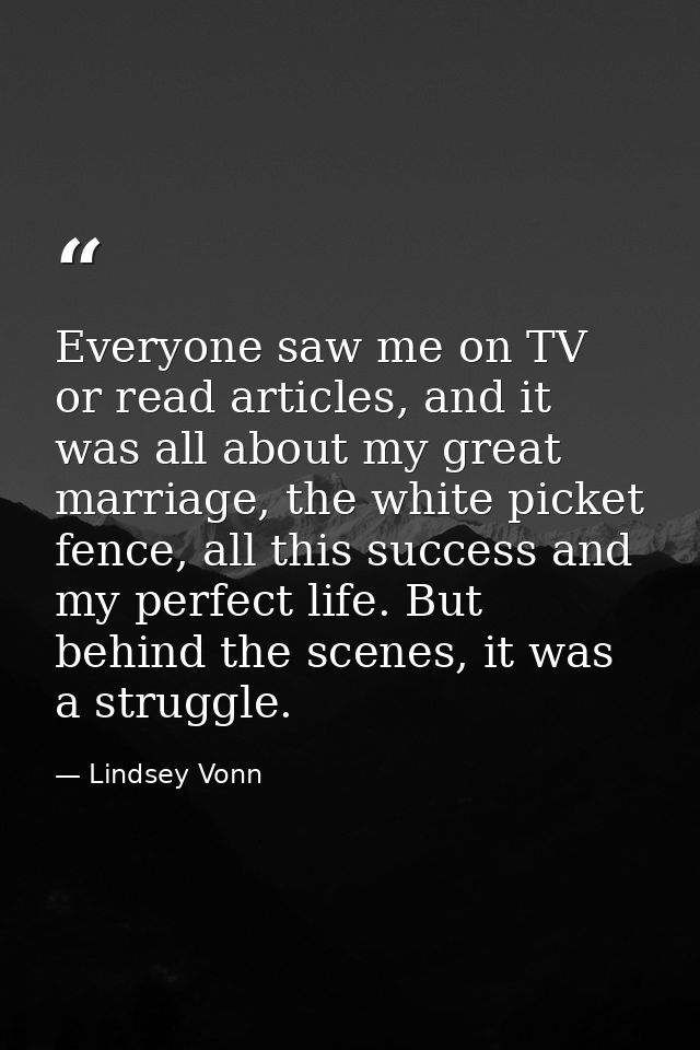 Everyone saw me on TV or read articles, and it was all about my great marriage, the white picket fence, all this success — Lindsey Vonn
