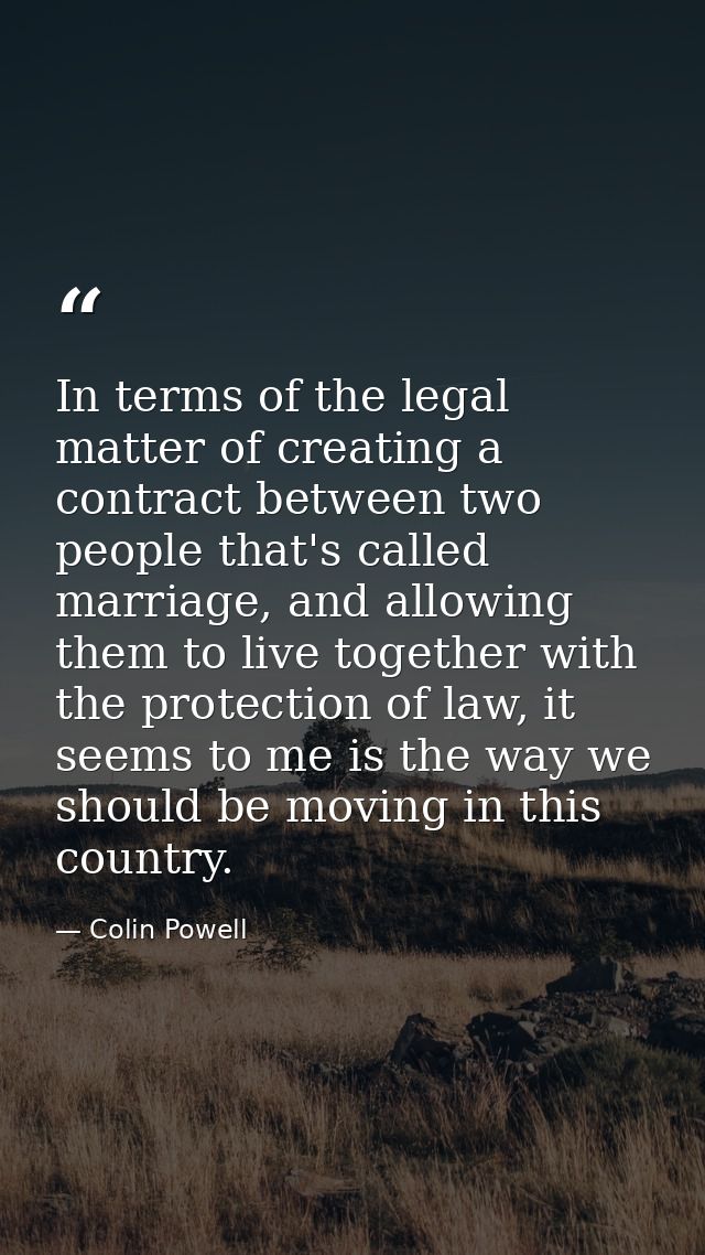 In terms of the legal matter of creating a contract between two people that's called marriage, and allowing them to live — Colin Powell