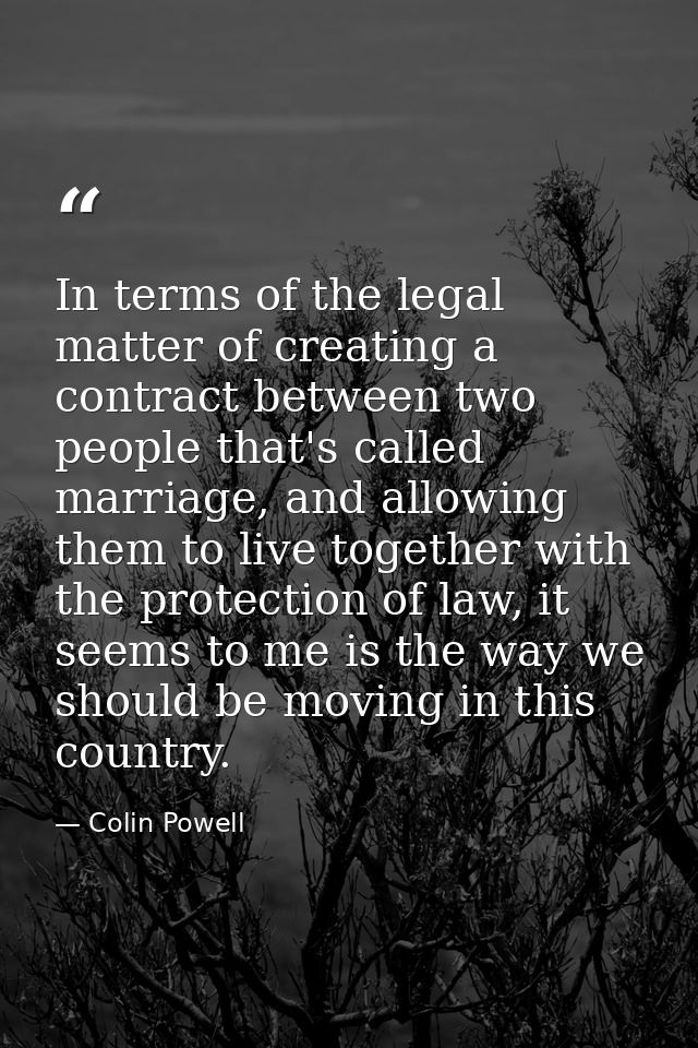 In terms of the legal matter of creating a contract between two people that's called marriage, and allowing them to live — Colin Powell