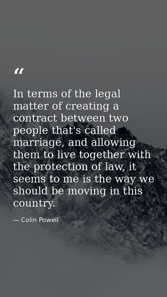 In terms of the legal matter of creating a contract between two people that's called marriage, and allowing them to live — Colin Powell