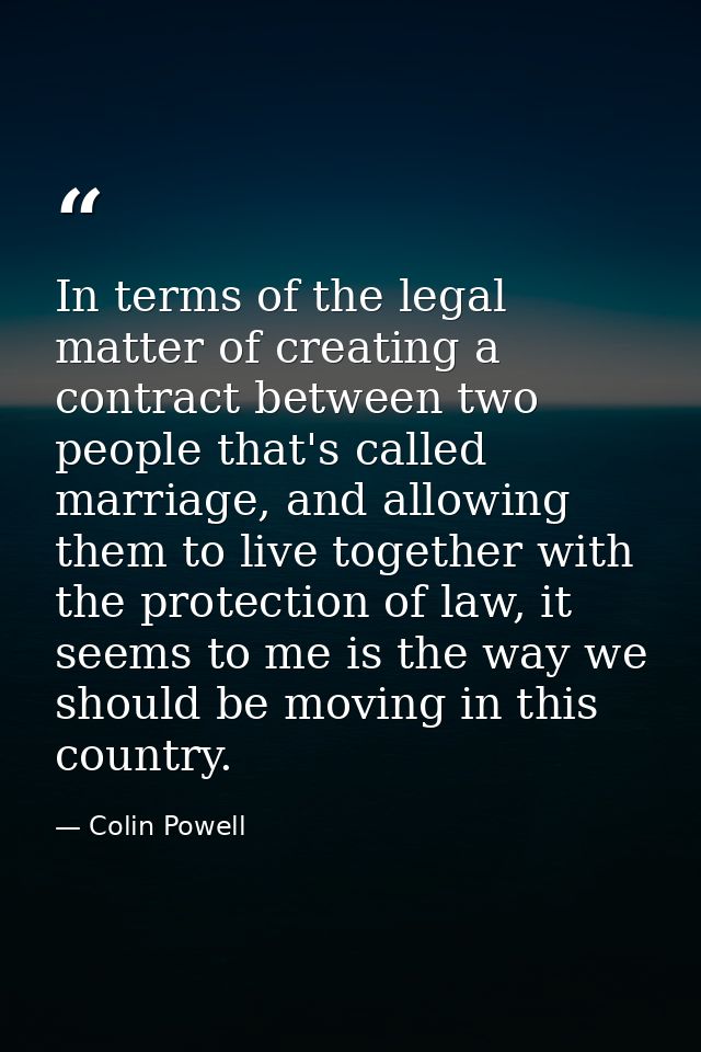 In terms of the legal matter of creating a contract between two people that's called marriage, and allowing them to live — Colin Powell