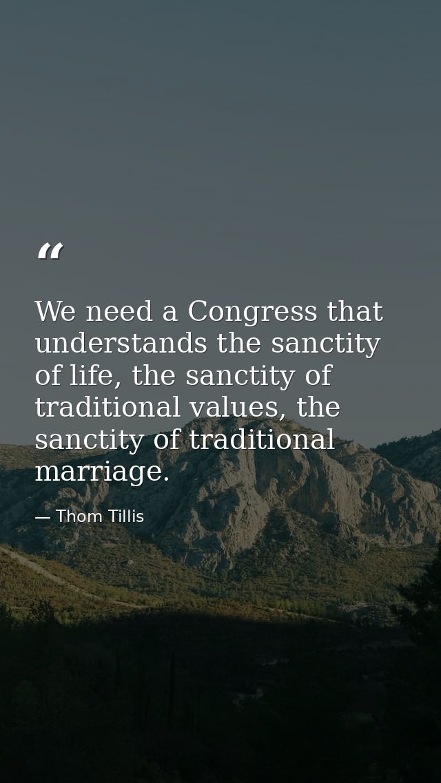 We need a Congress that understands the sanctity of life, the sanctity of traditional values, the sanctity of traditiona — Thom Tillis