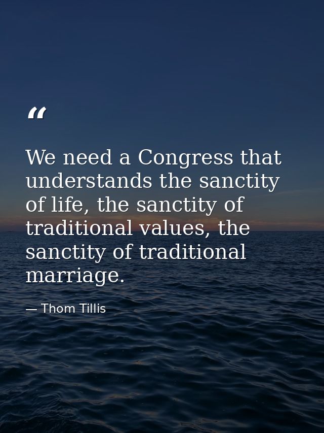 We need a Congress that understands the sanctity of life, the sanctity of traditional values, the sanctity of traditiona — Thom Tillis