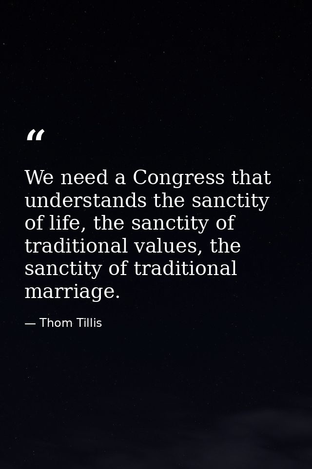 We need a Congress that understands the sanctity of life, the sanctity of traditional values, the sanctity of traditiona — Thom Tillis