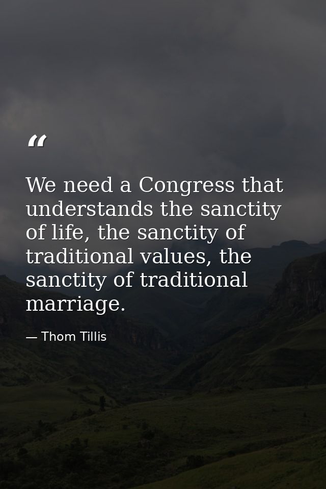 We need a Congress that understands the sanctity of life, the sanctity of traditional values, the sanctity of traditiona — Thom Tillis