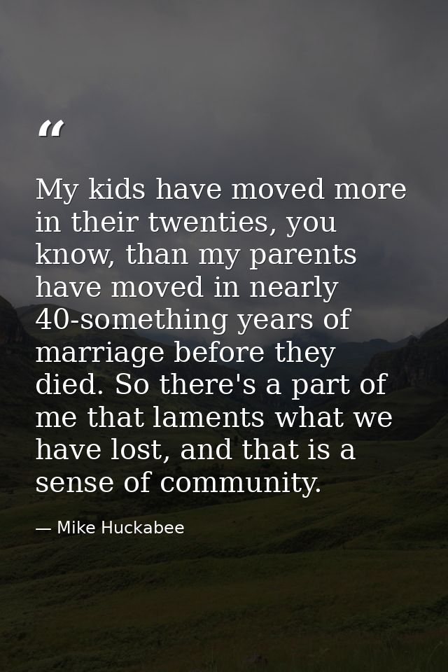 My kids have moved more in their twenties, you know, than my parents have moved in nearly 40-something years of marriage — Mike Huckabee