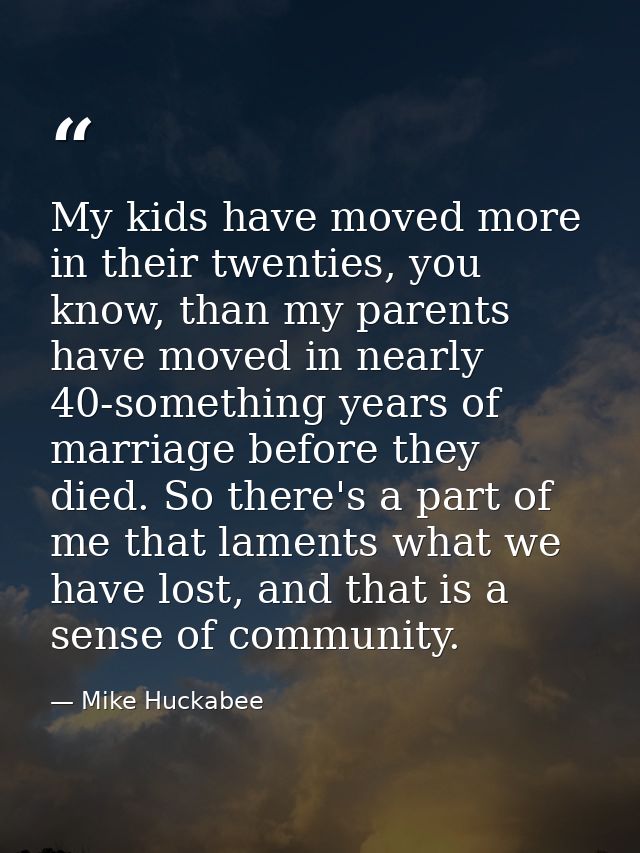 My kids have moved more in their twenties, you know, than my parents have moved in nearly 40-something years of marriage — Mike Huckabee