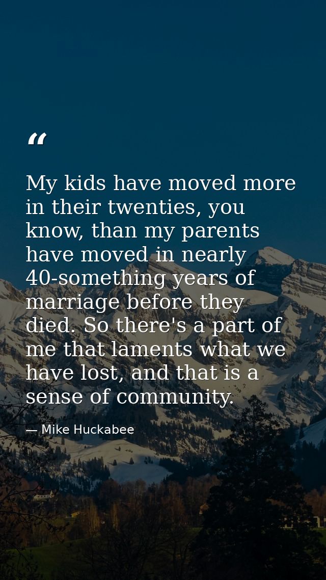 My kids have moved more in their twenties, you know, than my parents have moved in nearly 40-something years of marriage — Mike Huckabee