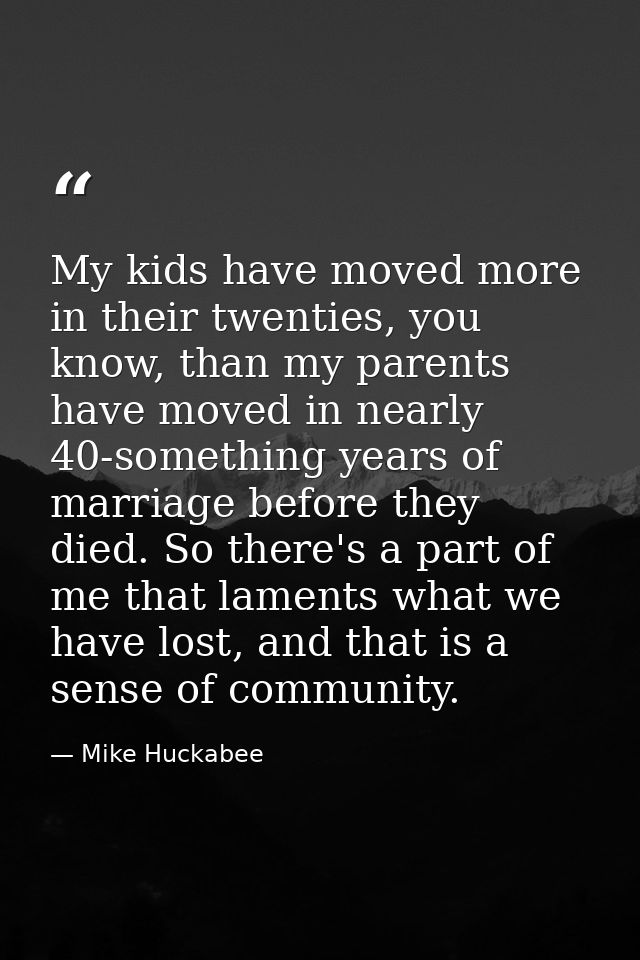 My kids have moved more in their twenties, you know, than my parents have moved in nearly 40-something years of marriage — Mike Huckabee