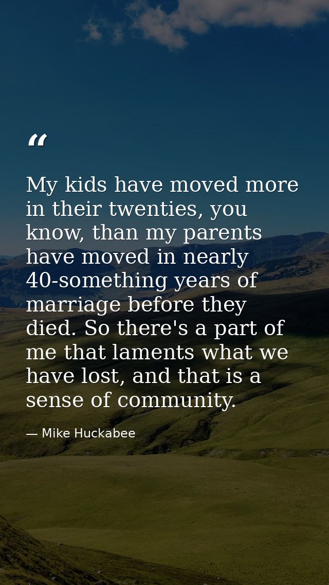 My kids have moved more in their twenties, you know, than my parents have moved in nearly 40-something years of marriage — Mike Huckabee