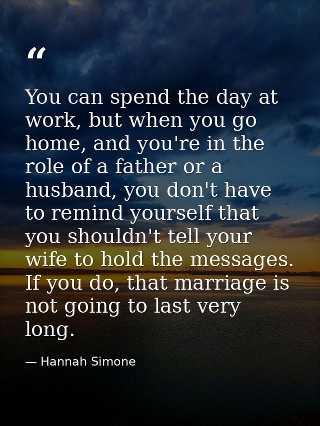 You can spend the day at work, but when you go home, and you're in the role of a father or a husband, you don't have to  — Hannah Simone