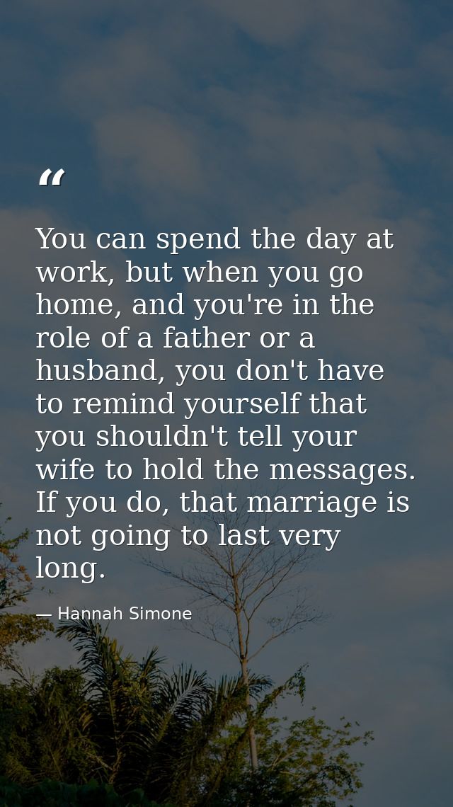 You can spend the day at work, but when you go home, and you're in the role of a father or a husband, you don't have to  — Hannah Simone