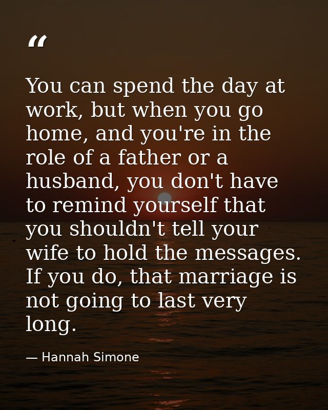 You can spend the day at work, but when you go home, and you're in the role of a father or a husband, you don't have to  — Hannah Simone