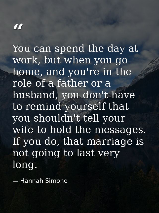 You can spend the day at work, but when you go home, and you're in the role of a father or a husband, you don't have to  — Hannah Simone