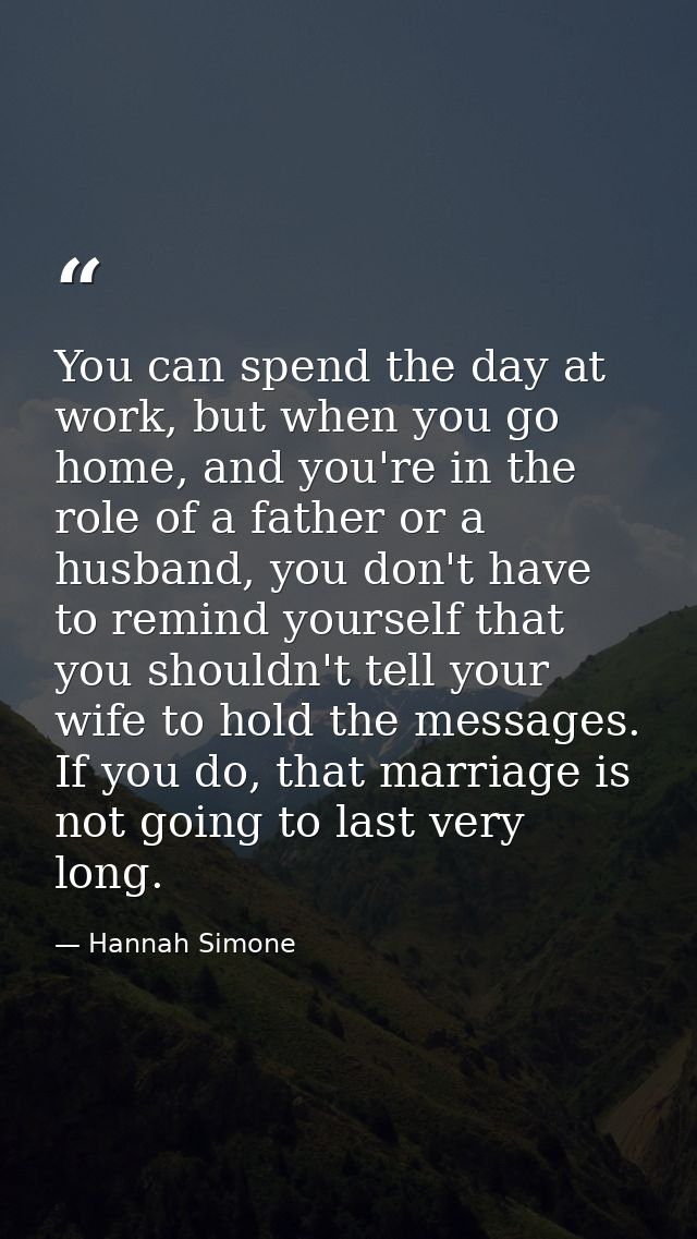 You can spend the day at work, but when you go home, and you're in the role of a father or a husband, you don't have to  — Hannah Simone