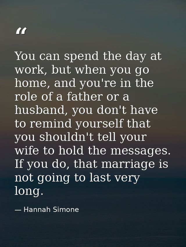 You can spend the day at work, but when you go home, and you're in the role of a father or a husband, you don't have to  — Hannah Simone