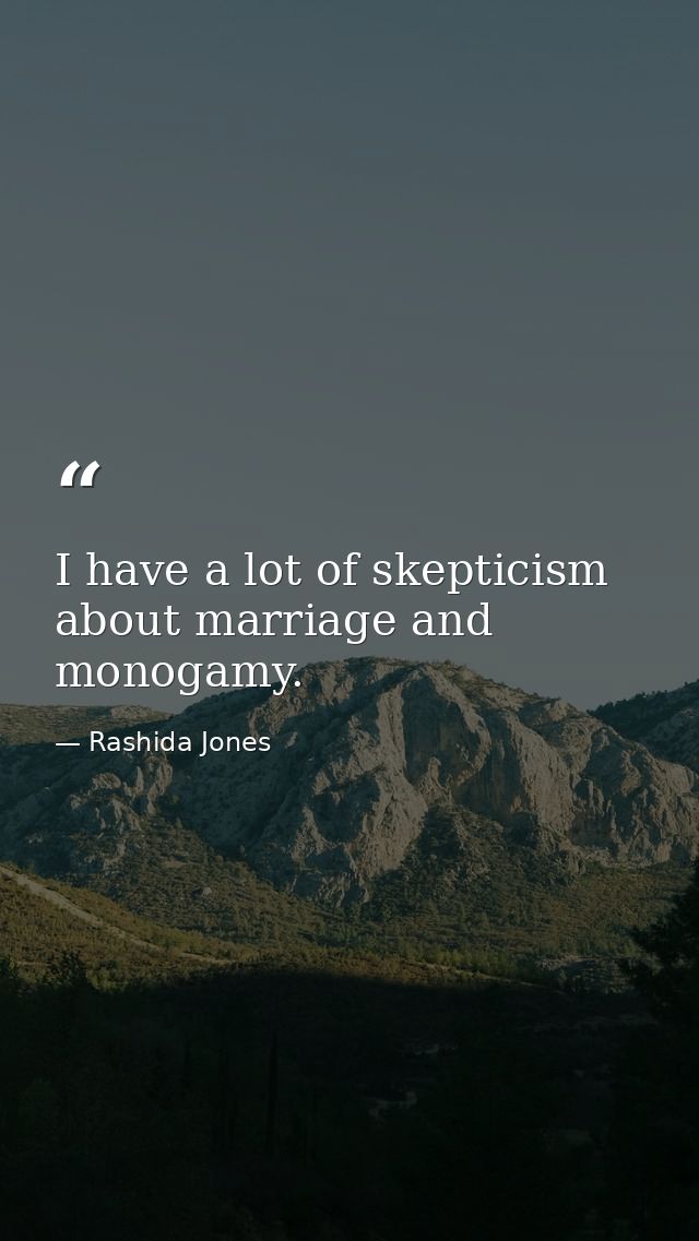 I have a lot of skepticism about marriage and monogamy. — Rashida Jones