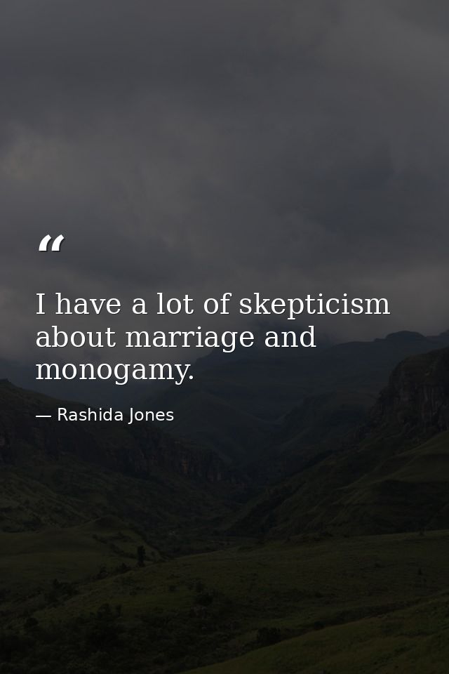 I have a lot of skepticism about marriage and monogamy. — Rashida Jones