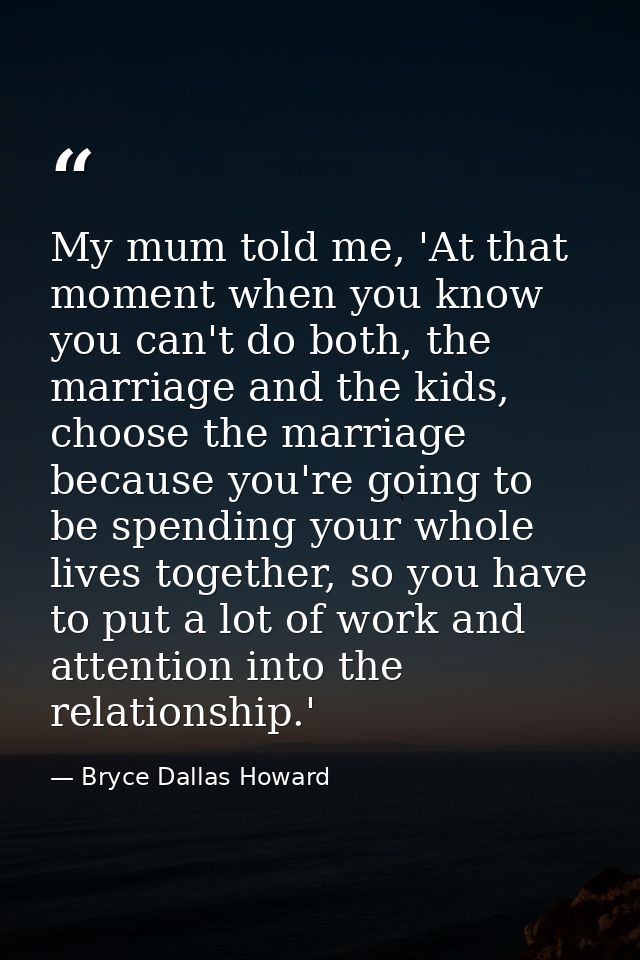 My mum told me, 'At that moment when you know you can't do both, the marriage and the kids, choose the marriage because  — Bryce Dallas Howard