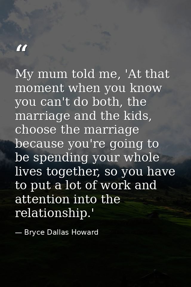 My mum told me, 'At that moment when you know you can't do both, the marriage and the kids, choose the marriage because  — Bryce Dallas Howard