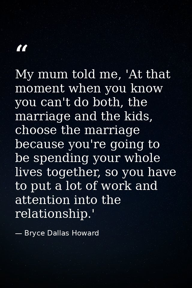My mum told me, 'At that moment when you know you can't do both, the marriage and the kids, choose the marriage because  — Bryce Dallas Howard
