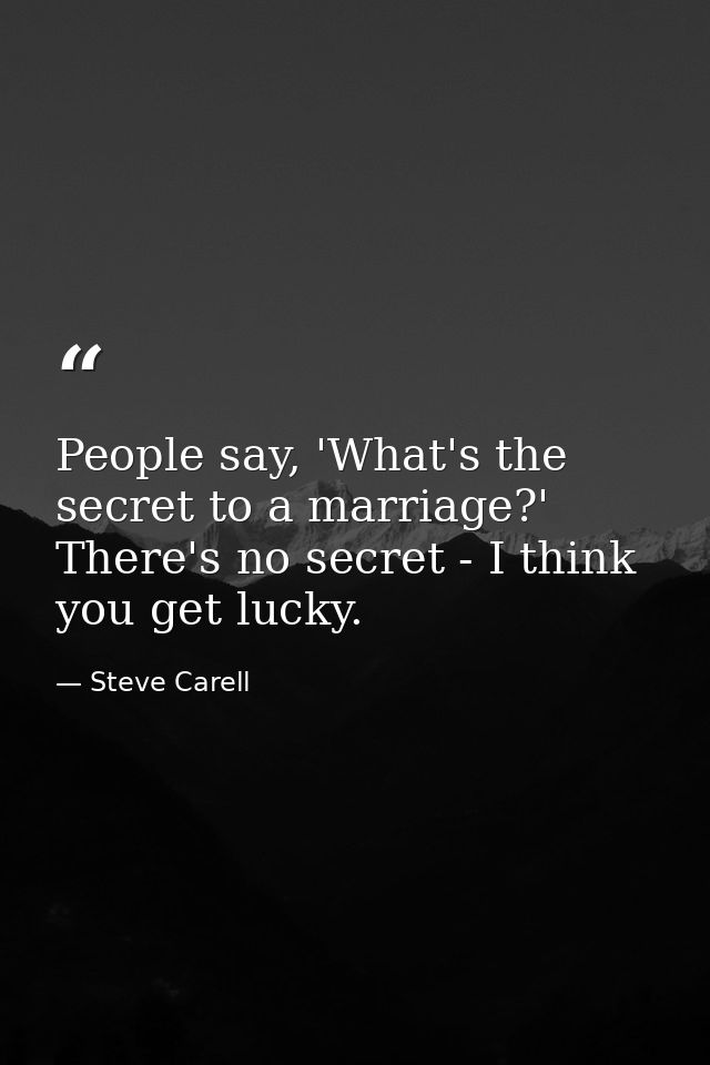 People say, 'What's the secret to a marriage?' There's no secret - I think you get lucky. — Steve Carell