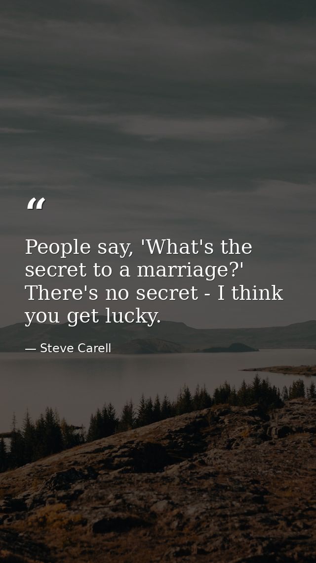 People say, 'What's the secret to a marriage?' There's no secret - I think you get lucky. — Steve Carell