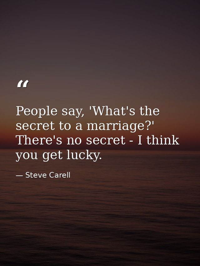 People say, 'What's the secret to a marriage?' There's no secret - I think you get lucky. — Steve Carell