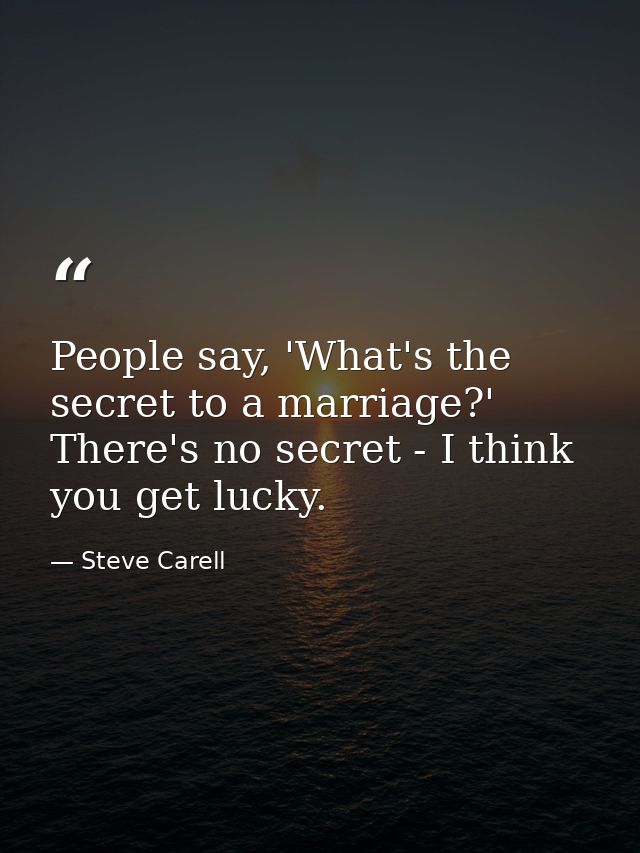 People say, 'What's the secret to a marriage?' There's no secret - I think you get lucky. — Steve Carell