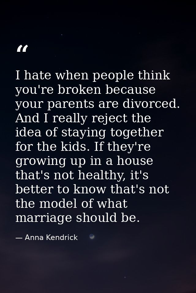 I hate when people think you're broken because your parents are divorced. And I really reject the idea of staying togeth — Anna Kendrick