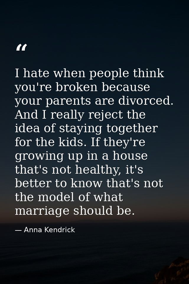 I hate when people think you're broken because your parents are divorced. And I really reject the idea of staying togeth — Anna Kendrick