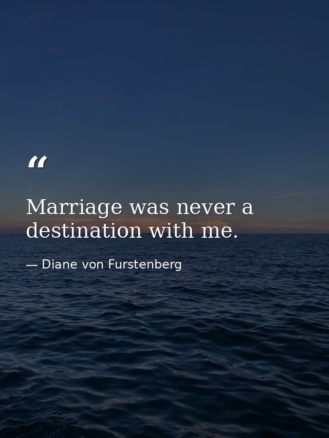 Marriage was never a destination with me. — Diane von Furstenberg