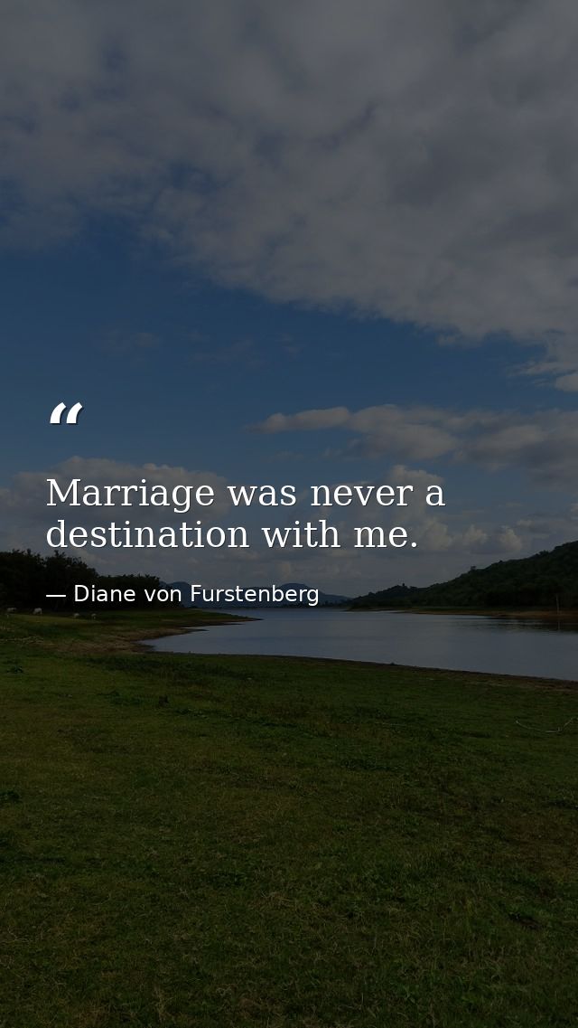 Marriage was never a destination with me. — Diane von Furstenberg