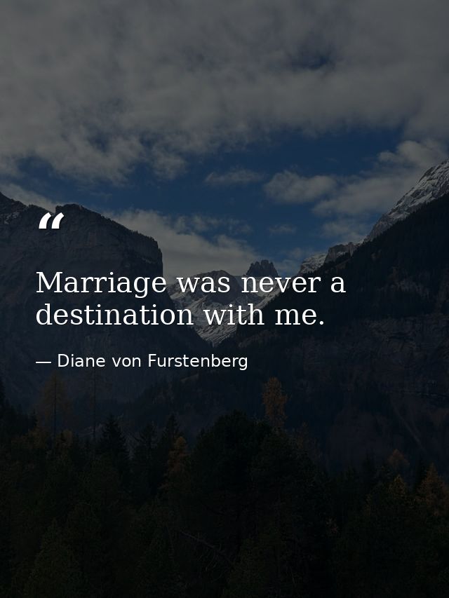 Marriage was never a destination with me. — Diane von Furstenberg