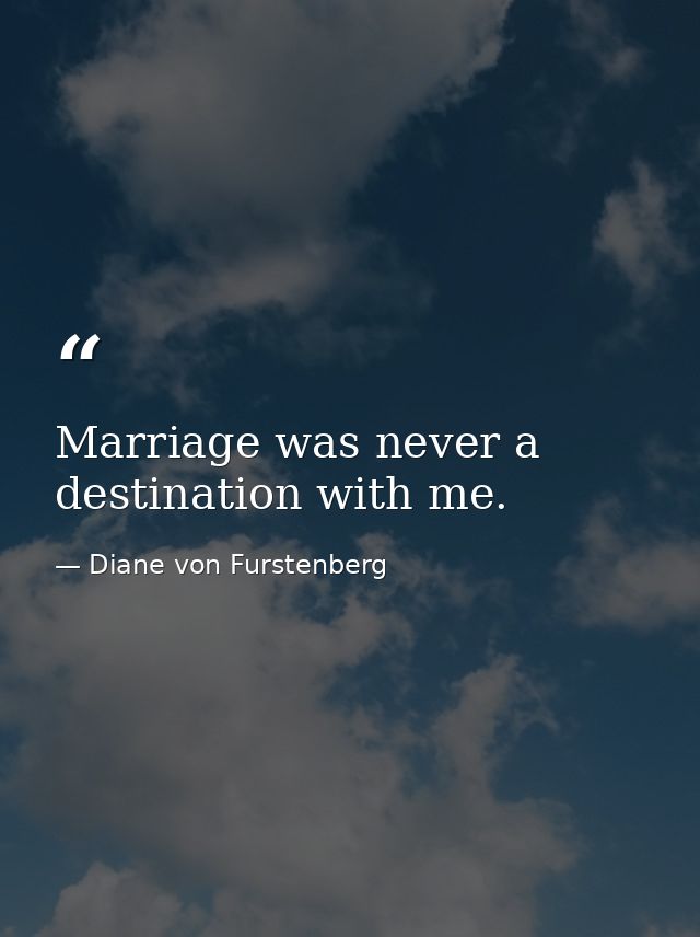 Marriage was never a destination with me. — Diane von Furstenberg