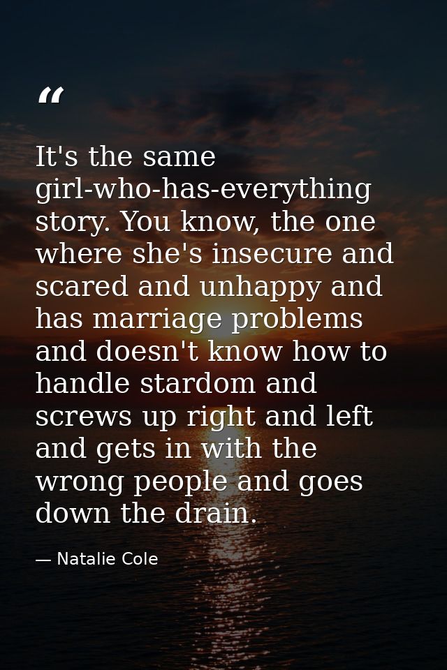 It's the same girl-who-has-everything story. You know, the one where she's insecure and scared and unhappy and has marri — Natalie Cole