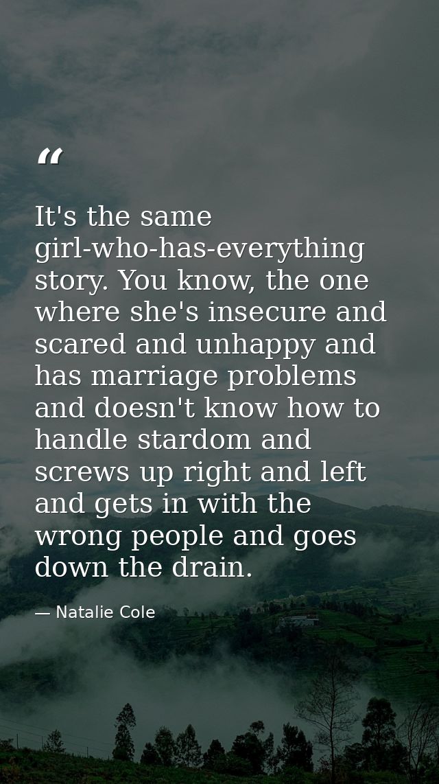 It's the same girl-who-has-everything story. You know, the one where she's insecure and scared and unhappy and has marri — Natalie Cole