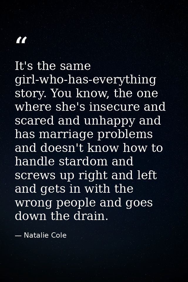 It's the same girl-who-has-everything story. You know, the one where she's insecure and scared and unhappy and has marri — Natalie Cole