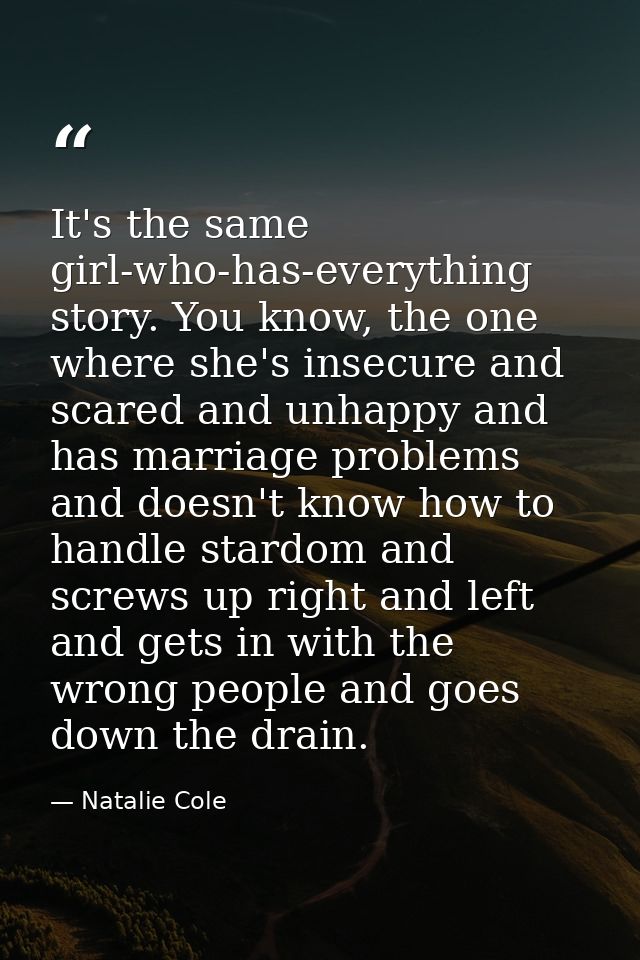 It's the same girl-who-has-everything story. You know, the one where she's insecure and scared and unhappy and has marri — Natalie Cole