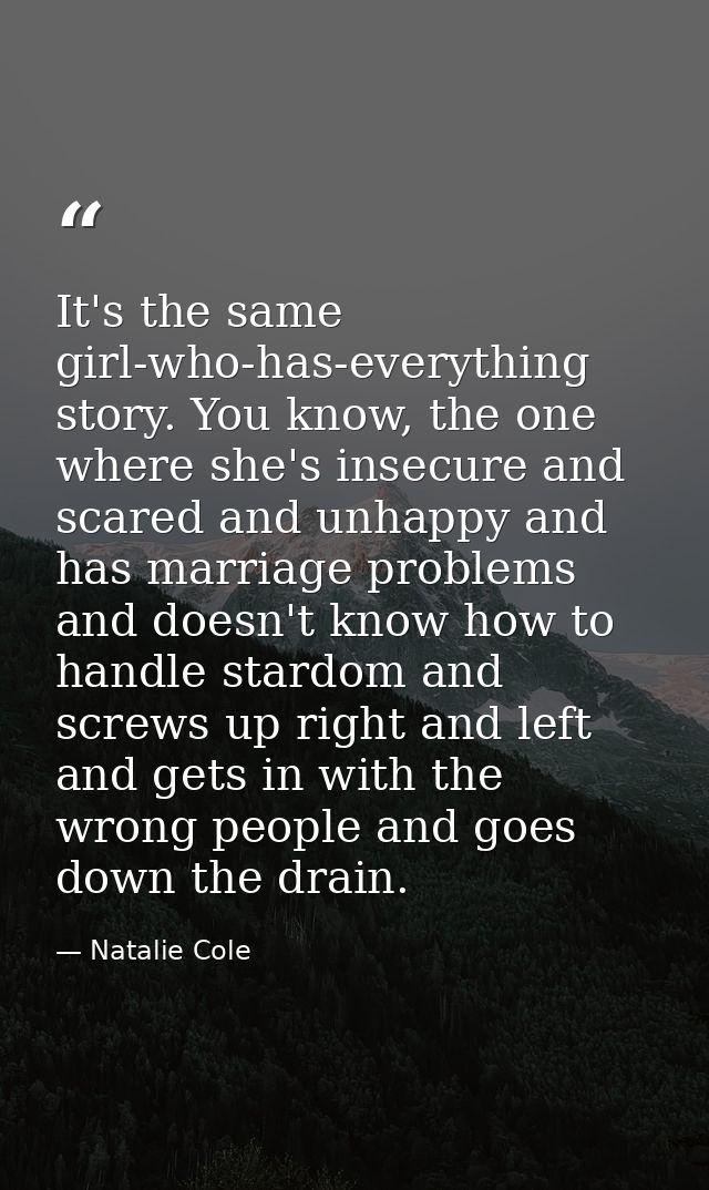 It's the same girl-who-has-everything story. You know, the one where she's insecure and scared and unhappy and has marri — Natalie Cole