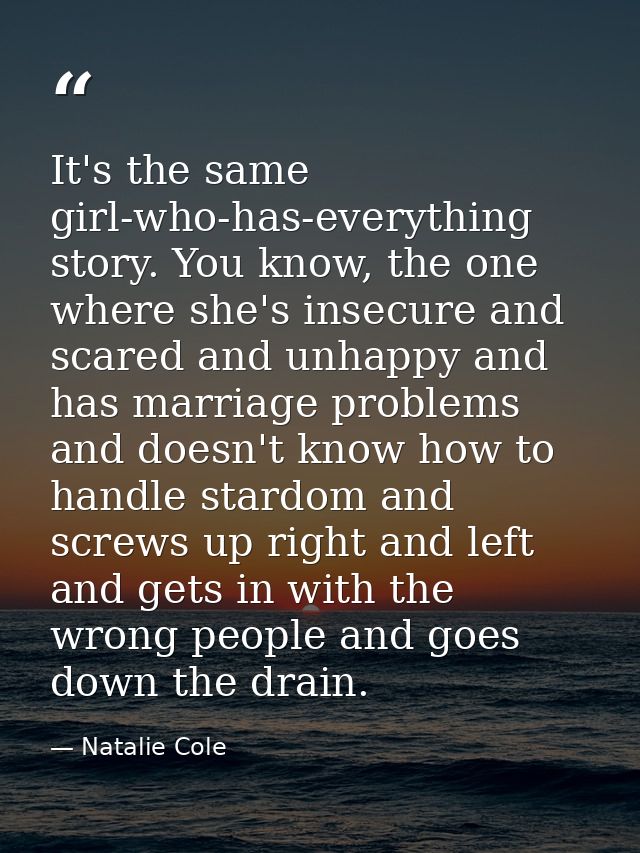 It's the same girl-who-has-everything story. You know, the one where she's insecure and scared and unhappy and has marri — Natalie Cole
