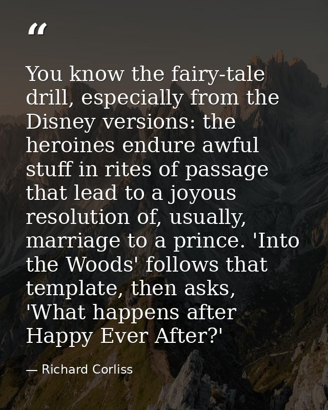 You know the fairy-tale drill, especially from the Disney versions: the heroines endure awful stuff in rites of passage  — Richard Corliss