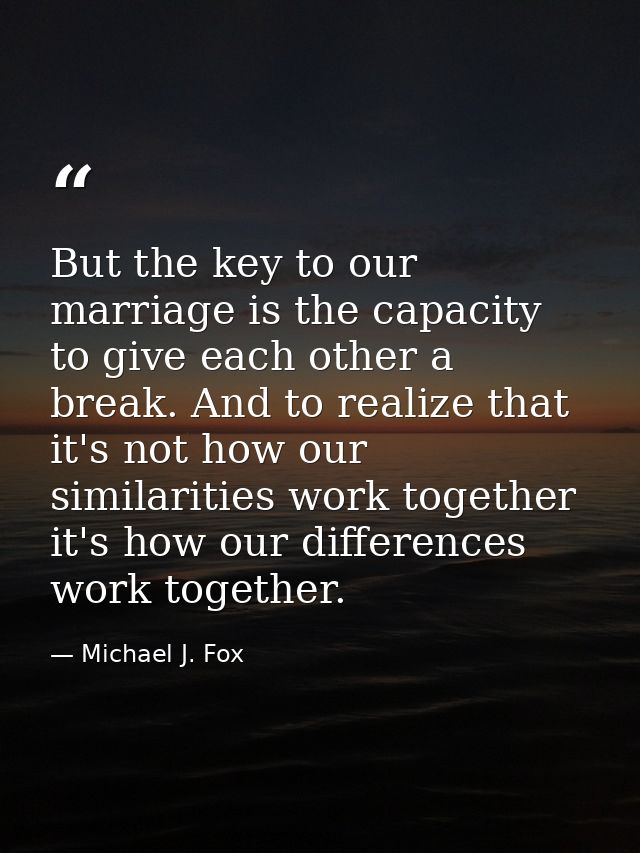 But the key to our marriage is the capacity to give each other a break. And to realize that it's not how our similaritie — Michael J. Fox