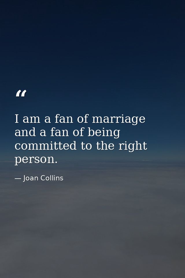 I am a fan of marriage and a fan of being committed to the right person. — Joan Collins