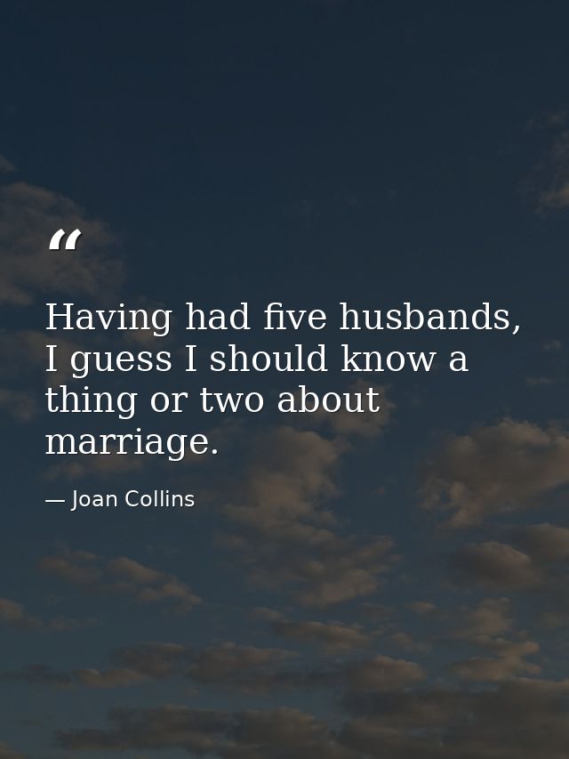 Having had five husbands, I guess I should know a thing or two about marriage. — Joan Collins