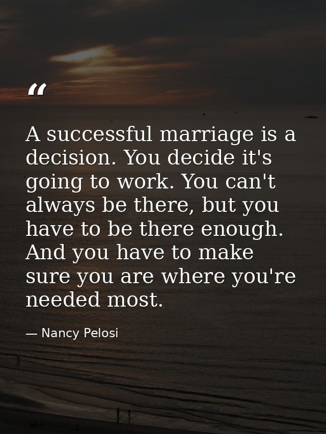 A successful marriage is a decision. You decide it's going to work. You can't always be there, but you have to be there  — Nancy Pelosi