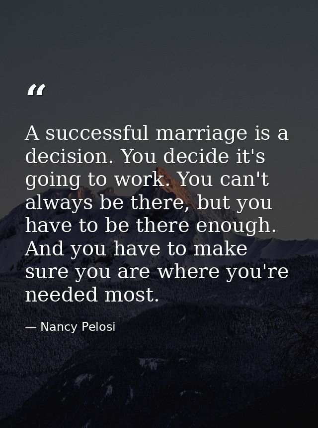A successful marriage is a decision. You decide it's going to work. You can't always be there, but you have to be there  — Nancy Pelosi